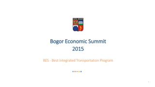 11
Bogor Economic Summit
2015
BES - Best Integrated Transportation Program
 