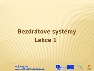 Bezdrátové systémy
       Lekce 1



VOŠ pro praxi
reg. č .: CZ.1.07/2.1.00/32.0044
 
