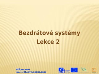 Bezdrátové systémy
       Lekce 2



VOŠ pro praxi
reg. č .: CZ.1.07/2.1.00/32.0044
 
