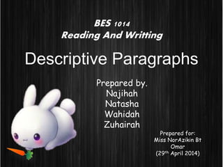 BES 1014
Reading And Writting
Descriptive Paragraphs
Prepared for:
Miss NorAzikin Bt
Omar
(29th April 2014)
Prepared by.
Najihah
Natasha
Wahidah
Zuhairah
 
