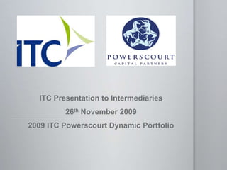 ITC Presentation to Intermediaries 26th November 2009 2009 ITC Powerscourt Dynamic Portfolio 