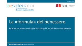 La «formula» del benessere
MATTEO MAZZIOTTA | Ricercatore, Istat
10 marzo 2021
Prospettive future e sviluppi metodologici fra tradizione e innovazione
 
