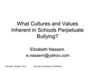 What Cultures and Values Inherent in Schools Perpetuate Bullying? Elizabeth Nassem  [email_address] 