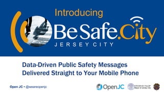 Open JC • @weareopenjc STEVEN M. FULOP
Mayor of Jersey City
Data-Driven Public Safety Messages
Delivered Straight to Your Mobile Phone
Introducing
J E R S E Y C I T Y
 