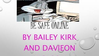 BE SAFE ONLINE 
BY BAILEY KIRK 
AND DAVIEON 
JACKSON 
 