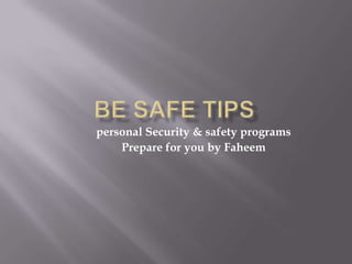 Be safe tips personal Security & safety programs Prepare for you by Faheem 