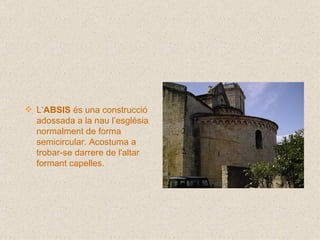 L‘ ABSIS  és una construcció adossada a la nau l’església normalment de forma semicircular. Acostuma a trobar-se darrere de l'altar formant capelles. 