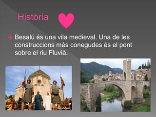  Besalú és una vila medieval. Una de les
construccions més conegudes és el pont
sobre el riu Fluvià.
 