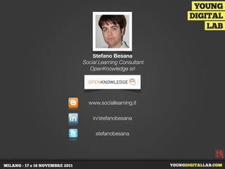 Stefano Besana
Social Learning Consultant
  OpenKnowledge srl




  www.sociallearning.it

    in/stefanobesana

     stefanobesana
 