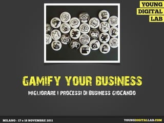 gamify your business
 MIGLIORARE I PROCESSI DI BUSINESS GIOCANDO
 