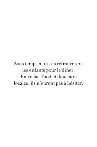 Sans temps mort, ils retrouvèrent
les enfants pour le dîner.
Entre fast food et douceurs
locales, ils n’eurent pas à hésiter.

 