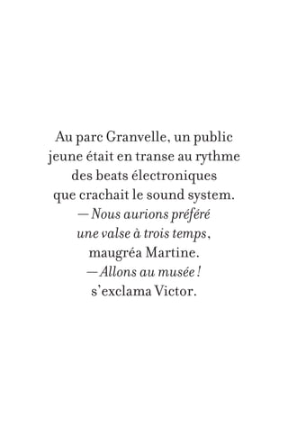 Au parc Granvelle, un public
jeune était en transe au rythme
des beats électroniques
que crachait le sound system.
— Nous aurions préféré
une valse à trois temps,
maugréa Martine.
— Allons au musée !
s’exclama Victor.

 