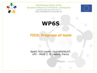 WP6S TICS: Progress of tools Wp6S TICS Leader: Cyril MASSELOT, UFC - MSHE C. N. Ledoux, France 