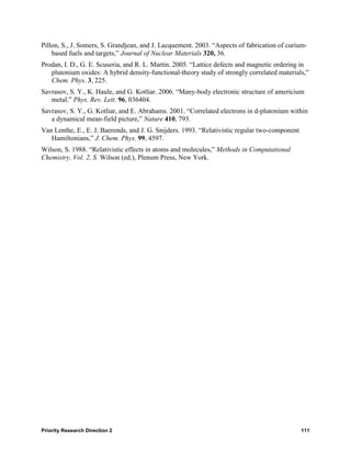 Pillon, S., J. Somers, S. Grandjean, and J. Lacquement. 2003. “Aspects of fabrication of curium-
    based fuels and targets,” Journal of Nuclear Materials 320, 36.
Prodan, I. D., G. E. Scuseria, and R. L. Martin. 2005. “Lattice defects and magnetic ordering in
   plutonium oxides: A hybrid density-functional-theory study of strongly correlated materials,”
   Chem. Phys. 3, 225.
Savrasov, S. Y., K. Haule, and G. Kotliar. 2006. “Many-body electronic structure of americium
   metal.” Phys. Rev. Lett. 96, 036404.
Savrasov, S. Y., G. Kotliar, and E. Abrahams. 2001. “Correlated electrons in d-plutonium within
   a dynamical mean-field picture,” Nature 410, 793.
Van Lenthe, E., E. J. Baerends, and J. G. Snijders. 1993. “Relativistic regular two-component
   Hamiltonians,” J. Chem. Phys. 99, 4597.
Wilson, S. 1988. “Relativistic effects in atoms and molecules,” Methods in Computational
Chemistry, Vol. 2, S. Wilson (ed.), Plenum Press, New York.




Priority Research Direction 2                                                                   111
 