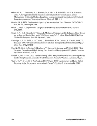 Odette, G. R., T. Yamamoto, H. J. Rathbun, M. Y. He, M. L. Hribernik, and J. W. Rensman.
   2003. “Cleavage Fracture and Irradiation Embrittlement of Fusion Reactor Alloys:
   Mechanisms, Multiscale Models, Toughness Measurements and Implications to Structural
   Integrity Assessment,” Journal of Nuclear Materials 323, 313.
Olander, D. R. 1976. Fundamental Aspects of Nuclear Reactor Fuel Elements, TIC-26711-P1,
   U.S. ERDA, Washington, D.C.
Olson, G. 1999. “Computational Design of Hierarchically Structured Materials,” Science
   277, 1237.
Singh, B. N., D. J. Edwards, S. Tähtinen, P. Moilanen, P. Jacquet, and J. Dekeyser. Final Report
   on In-Reactor Tensile Tests on OFHC-Copper and CuCrZr Alloy, Risø-R-1481(EN), Risø
   National Laboratory, Roskilde, Denmark, 2004.
Uberuaga, B. P., R. Smith, A. R. Cleave, G. Henkelman, R. W. Grimes, A. F. Voter, and K. E.
   Sickafus. 2005, “Dynamical simulations of radiation damage and defect mobility in MgO,”
   Phys. Rev. B 71, 104102.
Une, K., M. Hirai, K. Nogita, T. Hosokawa, Y. Suzawa, S. Shimizu, and Y. Etoh. 2000. “Rim
   Structure Formation and High Burnup Fuel Behavior of Large-grained UO2 Fuels,” Journal
   of Nuclear Materials 278, 54.
Uwaba, T., and S. Ukai. 2002. “The Secondary Stress Analyses In the Fuel Pin Cladding Due To
  the Swelling Gradient Across the Wall Thickness,” Journal of Nuclear Materials 305, 21.
Wei, L. C., Y. S. Lee, R. S. Averback, and C. P. Flynn. 2000. “Antistructure and Point Defect
  Response in the Recovery of Ion-irradiated Cu3Au,” Physical Review Letters 84, 6046.




122                                                                    Priority Research Direction 3
 