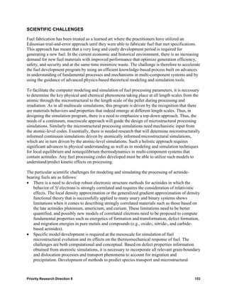SCIENTIFIC CHALLENGES

Fuel fabrication has been treated as a learned art where the practitioners have utilized an
Edisonian trial-and-error approach until they were able to fabricate fuel that met specifications.
This approach has meant that a very long and costly development period is required for
generating a new fuel. In the current economic and historical environment, there is an increasing
demand for new fuel materials with improved performance that optimize generation efficiency,
safety, and security and at the same time minimize waste. The challenge is therefore to accelerate
the fuel development program by using an efficient knowledge-based process built on advances
in understanding of fundamental processes and mechanisms in multi-component systems and by
using the guidance of advanced physics-based theoretical modeling and simulation tools.

To facilitate the computer modeling and simulation of fuel processing parameters, it is necessary
to determine the key physical and chemical phenomena taking place at all length scales from the
atomic through the microstructural to the length scale of the pellet during processing and
irradiation. As in all multiscale simulations, this program is driven by the recognition that there
are materials behaviors and properties that indeed emerge at different length scales. Thus, in
designing the simulation program, there is a need to emphasize a top-down approach. Thus, the
needs of a continuum, macroscale approach will guide the design of microstructural processing
simulations. Similarly the microstructural processing simulations need mechanistic input from
the atomic-level codes. Essentially, there is needed research that will determine microstructurally
informed continuum simulations driven by atomically informed microstructural simulations,
which are in turn driven by the atomic-level simulations. Such a holistic approach requires
significant advances in physical understanding as well as in modeling and simulation techniques
for local equilibrium and nonequilibrium thermodynamics in multi-component systems that
contain actinides. Any fuel processing codes developed must be able to utilize such models to
understand/predict kinetic effects on processing.

The particular scientific challenges for modeling and simulating the processing of actinide-
bearing fuels are as follows:
• There is a need to develop robust electronic structure methods for actinides in which the
   behavior of 5f electrons is strongly correlated and requires the consideration of relativistic
   effects. The local density approximation or the generalized gradient approximation of density
   functional theory that is successfully applied to many unary and binary systems shows
   limitations when it comes to describing strongly correlated materials such as those based on
   the late actinides plutonium, americium, and curium. These limitations need to be better
   quantified, and possibly new models of correlated electrons need to be proposed to compute
   fundamental properties such as energetics of formation and transformation, defect formation,
   and migration energies in pure metals and compounds (e.g., oxide-, nitride-, and carbide-
   based actinides).
• Specific model development is required at the mesoscale for simulation of fuel
   microstructural evolution and its effects on the thermomechanical response of fuel. The
   challenges are both computational and conceptual. Based on defect properties information
   obtained from atomistic simulations, it is necessary to incorporate all relevant grain-boundary
   and dislocation processes and transport phenomena to account for migration and
   precipitation. Development of methods to predict species transport and microstructural



Priority Research Direction 8                                                                  153
 