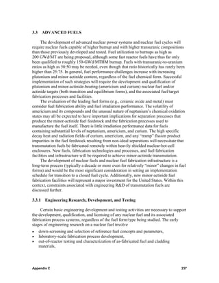 3.3 ADVANCED FUELS

     The development of advanced nuclear power systems and nuclear fuel cycles will
require nuclear fuels capable of higher burnup and with higher transuranic compositions
than those previously developed and tested. Fuel utilization to burnups as high as
200 GWd/MT are being proposed, although some fast reactor fuels have thus far only
been qualified to roughly 150-GWd/MTHM burnup. Fuels with transuranic-to-uranium
ratios as high as 50:50 may be needed, even though that ratio historically has rarely been
higher than 25:75. In general, fuel performance challenges increase with increasing
plutonium and minor actinide content, regardless of the fuel chemical form. Successful
implementation of such strategies will require the development and qualification of
plutonium and minor-actinide-bearing (americium and curium) nuclear fuel and/or
actinide targets (both transition and equilibrium forms), and the associated fuel/target
fabrication processes and facilities.
     The evaluation of the leading fuel forms (e.g., ceramic oxide and metal) must
consider fuel fabrication ability and fuel irradiation performance. The volatility of
americium and its compounds and the unusual nature of neptunium’s chemical oxidation
states may all be expected to have important implications for separation processes that
produce the minor-actinide fuel feedstock and the fabrication processes used to
manufacture the fuel itself. There is little irradiation performance data for fuels
containing substantial levels of neptunium, americium, and curium. The high specific
decay heat and radiation fields of curium, americium, and any “tramp” fission product
impurities in the fuel feedstock resulting from non-ideal separations will necessitate that
transmutation fuels be fabricated remotely within heavily shielded nuclear-hot-cell
enclosures. New fuels, fabrication technologies and processes, and fuel fabrication
facilities and infrastructure will be required to achieve minor-actinide transmutation.
     The development of nuclear fuels and nuclear fuel fabrication infrastructure is a
long-term process (typically a decade or more even for relatively “minor” changes in fuel
forms) and would be the most significant consideration in setting an implementation
schedule for transition to a closed fuel cycle. Additionally, new minor-actinide fuel
fabrication facilities will represent a major investment for the United States. Within this
context, constraints associated with engineering R&D of transmutation fuels are
discussed further.

3.3.1 Engineering Research, Development, and Testing

     Certain basic engineering development and testing activities are necessary to support
the development, qualification, and licensing of any nuclear fuel and its associated
fabrication process systems, regardless of the fuel form/type being studied. The early
stages of engineering research on a nuclear fuel involve
•   down-screening and selection of reference fuel concepts and parameters,
•   laboratory-scale fabrication process development,
•   out-of-reactor testing and characterization of as-fabricated fuel and cladding
    materials,




Appendix C                                                                              237
 