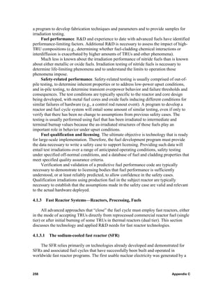 a program to develop fabrication techniques and parameters and to provide samples for
irradiation testing.
     Fuel performance. R&D and experience to date with advanced fuels have identified
performance-limiting factors. Additional R&D is necessary to assess the impact of high-
TRU compositions (e.g., determining whether fuel-cladding chemical interactions or
interdiffusion is exacerbated by higher amounts of TRUs and other phenomena).
     Much less is known about the irradiation performance of nitride fuels than is known
about either metallic or oxide fuels. Irradiation testing of nitride fuels is necessary to
determine life-limiting phenomena and to understand the limits to operation those
phenomena impose.
     Safety-related performance. Safety-related testing is usually comprised of out-of-
pile testing, to determine inherent properties or to address low-power upset conditions,
and in-pile testing, to determine transient overpower behavior and failure thresholds and
consequences. The test conditions are typically specific to the reactor and core design
being developed, with metal fuel cores and oxide fuels inducing different conditions for
similar failures of hardware (e.g., a control rod runout event). A program to develop a
reactor and fuel cycle system will entail some amount of similar testing, even if only to
verify that there has been no change to assumptions from previous safety cases. The
testing is usually performed using fuel that has been irradiated to intermediate and
terminal burnup values because the as-irradiated structures of those fuels play an
important role in behavior under upset conditions.
     Fuel qualification and licensing. The ultimate objective is technology that is ready
for large-scale implementation. Therefore, the fuel development program must provide
the data necessary to write a safety case to support licensing. Providing such data will
entail test irradiations over a range of anticipated operating conditions, safety testing
under specified off-normal conditions, and a database of fuel and cladding properties that
meet specified quality assurance criteria.
     Verification and validation of a predictive fuel performance code are typically
necessary to demonstrate to licensing bodies that fuel performance is sufficiently
understood, or at least reliably predicted, to allow confidence in the safety cases.
Qualification irradiations using production fuel in the subject reactor are typically
necessary to establish that the assumptions made in the safety case are valid and relevant
to the actual hardware deployed.

4.1.3 Fast Reactor Systems—Reactors, Processing, Fuels

      All advanced approaches that “close” the fuel cycle must employ fast reactors, either
in the mode of accepting TRUs directly from reprocessed commercial reactor fuel (single
tier) or after initial burning of some TRUs in thermal reactors (dual tier). This section
discusses the technology and applied R&D needs for fast reactor technologies.

4.1.3.1 The sodium-cooled fast reactor (SFR)

    The SFR relies primarily on technologies already developed and demonstrated for
SFRs and associated fuel cycles that have successfully been built and operated in
worldwide fast reactor programs. The first usable nuclear electricity was generated by a



256                                                                             Appendix C
 