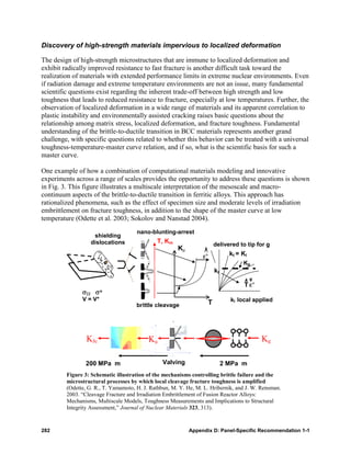 Discovery of high-strength materials impervious to localized deformation

The design of high-strength microstructures that are immune to localized deformation and
exhibit radically improved resistance to fast fracture is another difficult task toward the
realization of materials with extended performance limits in extreme nuclear environments. Even
if radiation damage and extreme temperature environments are not an issue, many fundamental
scientific questions exist regarding the inherent trade-off between high strength and low
toughness that leads to reduced resistance to fracture, especially at low temperatures. Further, the
observation of localized deformation in a wide range of materials and its apparent correlation to
plastic instability and environmentally assisted cracking raises basic questions about the
relationship among matrix stress, localized deformation, and fracture toughness. Fundamental
understanding of the brittle-to-ductile transition in BCC materials represents another grand
challenge, with specific questions related to whether this behavior can be treated with a universal
toughness-temperature-master curve relation, and if so, what is the scientific basis for such a
master curve.

One example of how a combination of computational materials modeling and innovative
experiments across a range of scales provides the opportunity to address these questions is shown
in Fig. 3. This figure illustrates a multiscale interpretation of the mesoscale and macro-
continuum aspects of the brittle-to-ductile transition in ferritic alloys. This approach has
rationalized phenomena, such as the effect of specimen size and moderate levels of irradiation
embrittlement on fracture toughness, in addition to the shape of the master curve at low
temperature (Odette et al. 2003; Sokolov and Nanstad 2004).
                                      nano-blunting-arrest
                    shielding
                   dislocations               T, Km                       delivered to tip for g
                                                       Kμ
                                                                 ε’              kt = KI
                                                                                      Kg
                                                                          kt

                                                                                       T ε’
               σ22 σ*
               V = V*                                                            kl local applied
                                      brittle cleavage                T




                 KJc                       Kµ                                                 Kg

                200 MPa m                       Valving                        2 MPa m
         Figure 3: Schematic illustration of the mechanisms controlling brittle failure and the
         microstructural processes by which local cleavage fracture toughness is amplified
         (Odette, G. R., T. Yamamoto, H. J. Rathbun, M. Y. He, M. L. Hribernik, and J. W. Rensman.
         2003. “Cleavage Fracture and Irradiation Embrittlement of Fusion Reactor Alloys:
         Mechanisms, Multiscale Models, Toughness Measurements and Implications to Structural
         Integrity Assessment,” Journal of Nuclear Materials 323, 313).


282                                                         Appendix D: Panel-Specific Recommendation 1-1
 