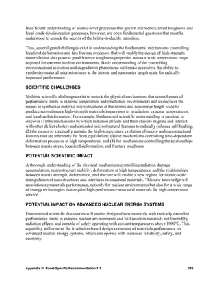 Insufficient understanding of atomic-level processes that govern microcrack arrest toughness and
local crack-tip dislocation processes, however, are open fundamental questions that must be
understood to unlock the secrets of the brittle-to-ductile transition.

Thus, several grand challenges exist in understanding the fundamental mechanisms controlling
localized deformation and fast fracture processes that will enable the design of high-strength
materials that also possess good fracture toughness properties across a wide temperature range
required for extreme nuclear environments. Basic understanding of the controlling
microstructural evolution and degradation phenomena will make accessible the ability to
synthesize material microstructures at the atomic and nanometer length scale for radically
improved performance.

SCIENTIFIC CHALLENGES

Multiple scientific challenges exist to unlock the physical mechanisms that control material
performance limits in extreme temperature and irradiation environments and to discover the
means to synthesize material microstructures at the atomic and nanometer length scale to
produce revolutionary high-strength materials impervious to irradiation, extreme temperatures,
and localized deformation. For example, fundamental scientific understanding is required to
discover (1) the mechanisms by which radiation defects and their clusters migrate and interact
with other defect clusters and extended microstructural features to radically enhance self-healing;
(2) the means to kinetically restrain the high-temperature evolution of micro- and nanostructural
features that are inherently far from equilibrium; (3) the mechanisms controlling time-dependent
deformation processes at high temperatures; and (4) the mechanisms controlling the relationships
between matrix stress, localized deformation, and fracture toughness.

POTENTIAL SCIENTIFIC IMPACT

A thorough understanding of the physical mechanisms controlling radiation damage
accumulation, microstructure stability, deformation at high temperatures, and the relationships
between matrix strength, deformation, and fracture will enable a new regime for atomic-scale
manipulation of nanostructures and interfaces in structural materials. This new knowledge will
revolutionize materials performance, not only for nuclear environments but also for a wide range
of energy technologies that require high-performance structural materials for high-temperature
service.

POTENTIAL IMPACT ON ADVANCED NUCLEAR ENERGY SYSTEMS

Fundamental scientific discoveries will enable design of new materials with radically extended
performance limits in extreme nuclear environments and will result in materials not limited by
radiation effects and capable of safely operating with coolant temperatures above 1000°C. This
capability will remove the irradiation-based design constraint of materials performance on
advanced nuclear energy systems, which can operate with increased reliability, safety, and
economy.




Appendix D: Panel-Specific Recommendation 1-1                                                  283
 
