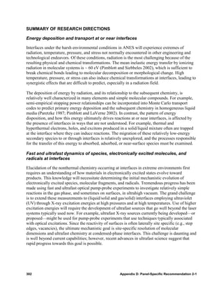 SUMMARY OF RESEARCH DIRECTIONS

Energy deposition and transport at or near interfaces

Interfaces under the harsh environmental conditions in ANES will experience extremes of
radiation, temperature, pressure, and stress not normally encountered in other engineering and
technological endeavors. Of these conditions, radiation is the most challenging because of the
resulting physical and chemical transformations. The mean inelastic energy transfer by ionizing
radiation in molecular systems is ~ 60 eV (Pimblott and Siebbeles 2002), which is sufficient to
break chemical bonds leading to molecular decomposition or morphological change. High
temperature, pressure, or stress can also induce chemical transformations at interfaces, leading to
synergistic effects that are difficult to predict, especially in a radiation field.

The deposition of energy by radiation, and its relationship to the subsequent chemistry, is
relatively well characterized in many elements and simple molecular compounds. For example,
semi-empirical stopping power relationships can be incorporated into Monte Carlo transport
codes to predict primary energy deposition and the subsequent chemistry in homogeneous liquid
media (Paretzke 1987; Pimblott and LaVerne 2002). In contrast, the pattern of energy
disposition, and how this energy ultimately drives reactions at or near interfaces, is affected by
the presence of interfaces in ways that are not understood. For example, thermal and
hyperthermal electrons, holes, and excitons produced in a solid/liquid mixture often are trapped
at the interface where they can induce reactions. The migration of these relatively low-energy
secondary species to or through interfaces is relatively unexplored, and the processes responsible
for the transfer of this energy to absorbed, adsorbed, or near-surface species must be examined.

Fast and ultrafast dynamics of species, electronically excited molecules, and
radicals at interfaces

Elucidation of the nonthermal chemistry occurring at interfaces in extreme environments first
requires an understanding of how materials in electronically excited states evolve toward
products. This knowledge will necessitate determining the initial mechanistic evolution of
electronically excited species, molecular fragments, and radicals. Tremendous progress has been
made using fast and ultrafast optical pump-probe experiments to investigate relatively simple
reactions in the gas phase, and sometimes on surfaces, in ultrahigh vacuum. The grand challenge
is to extend these measurements to (liquid/solid and gas/solid) interfaces employing ultraviolet
(UV) through X-ray excitation energies at high pressures and at high temperatures. Use of higher
excitation energies will require the development of ultrafast sources that go well beyond the laser
systems typically used now. For example, ultrafast X-ray sources currently being developed—or
proposed—might be used for pump-probe experiments that use techniques typically associated
with optical excitations. Since the reactivity of surfaces is often laterally site specific (e.g., step
edges, vacancies), the ultimate mechanistic goal is site-specific resolution of molecular
dimensions and ultrafast chemistry at condensed-phase interfaces. This challenge is daunting and
is well beyond current capabilities; however, recent advances in ultrafast science suggest that
rapid progress towards this goal is possible.




302                                                     Appendix D: Panel-Specific Recommendation 2-1
 