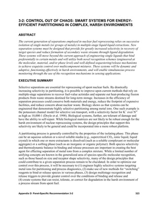 3-2: CONTROL OUT OF CHAOS: SMART SYSTEMS FOR ENERGY-
EFFICIENT PARTITIONING IN COMPLEX, HARSH ENVIRONMENTS

ABSTRACT

The current generation of separations employed in nuclear fuel reprocessing relies on successive
isolation of single metals (or groups of metals) in multiple-stage liquid-liquid extractions. New
separation systems must be designed that provide for greatly increased selectivity in recovery of
target species and reduce formation of secondary waste streams through ligand degradation.
These systems will move beyond the current approach of engineering single ligands that bind
preferentially to certain metals and will utilize both novel recognition schemes (engineered at
the molecular, material, and/or phase level) and well-defined sequestering/release mechanisms
to achieve exquisite control over multicomponent mixtures. These systems will be dynamic and
adaptive, functioning effectively in harsh environments, and will enable simultaneous process
monitoring through the use of the recognition mechanisms in sensing applications.

EXECUTIVE SUMMARY

Selective separations are essential for reprocessing of spent nuclear fuels. By drastically
increasing selectivity in partitioning, it is possible to improve upon current methods that rely on
multiple-stage separations to recover fuel-value actinides and separate out heat-producing fission
products from waste streams destined for long-term storage. Increases in the efficiency of
separation processes could conserve both materials and energy, reduce the footprint of expensive
facilities, and reduce concern about nuclear waste. Biology shows us that systems can be
engineered that demonstrate highly selective partitioning among metal ions. One such example is
the potassium channel model for selective ion transport, with a selectivity factor for K+ over Na+
as high as 10,000:1 (Doyle et al. 1998). Biological systems, further, are tolerant of damage and
have the ability to self-repair. While biological matrices are not likely to be robust enough for the
harsh environment of nuclear reprocessing systems, the design principles that support this
selectivity are likely to be general and could be incorporated into a more robust platform.

A partitioning process is generally controlled by the properties of the isolating phase. This phase
can be an aqueous solution or a novel soluble media (e.g., supercritical CO2, ionic liquid, liquid
crystal) in which one or more extractants is dissolved (such as a soluble complexant or molecular
aggregate) or a sorbing phase (such as an inorganic or organic polymer). Both species selectivity
and thermodynamic balance in binding and release processes are important in creating the best
agent for effecting separation of metal ions from a complex mixture. While a limited number of
unifying concepts are known in the generalized area of species-specific molecular recognition,
such as those based on size and receptor shape selectivity, many of the design principles that
could contribute to a given separation process remain to be elucidated. In order to optimize our
control over this process, it will be necessary to (1) engineer highly selective systems targeting
metal ions for partitioning and process diagnostics, (2) make use of new methods for “switching”
reagents to bind or release species in various phases, (3) design multistage recognition and
release triggers to provide greater control over the conditions of binding and release and
(4) create systems that can resist, tolerate, or correct for degradation in the harsh environment of
a process stream from spent fuel.


Appendix D: Panel-Specific Recommendation 3-2                                                    323
 
