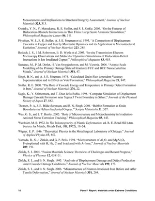 Measurements and Implications to Structural Integrity Assessment,” Journal of Nuclear
     Materials 323, 313.
Osetsky, Y. N., Y. Matsukawa, R. E. Stoller, and S. J. Zinkle. 2006. “On the Features of
   Dislocation-Obstacle Interactions in Thin Films: Large Scale Atomistic Simulation,”
   Philosophical Magazine Letters 86, 511.
Phythian, W. J., R. E. Stoller, A. J. E. Foreman et al. 1995. “A Comparison of Displacement
   Cascades in Copper and Iron by Molecular Dynamics and its Application to Microstructural
   Evolution,” Journal of Nuclear Materials 223, 245.
Robach, J. S., I. M. Robertson, B. D. Wirth et al. 2003. “In-situ Transmission Electron
   Microscopy Observations and Molecular Dynamics Simulations of Dislocation-Defect
   Interactions in Ion-Irradiated Copper,” Philosophical Magazine 83, 955.
Samaras, M., P. M. Derlet, H. Van Swygenhoven, and M. Victoria. 2006. “Atomic Scale
   Modelling of the Primary Damage State of Irradiated FCC and BCC Nanocrystalline
   Metals,” Journal of Nuclear Materials 351, 47.
Singh, B. N., and A. J. E. Foreman. 1974. “Calculated Grain Size-dependent Vacancy
   Supersaturation and its Effect on Void Formation,” Philosophical Magazine 29, 847.
Stoller, R. E. 2000. “The Role of Cascade Energy and Temperature in Primary Defect Formation
    in Iron,” Journal of Nuclear Materials 276, 22.
Sugio, K., Y. Shimomura, and T. Diaz de la Rubia. 1998. “Computer Simulation of Displacment
   Damage Cascade Formation near Sigma 5 Twist Boundary in Silver,” Journal of the Physical
   Society of Japan 27, 882.
Thorsen, P. A, J. B. Bilde-Sorensen, and B. N. Singh. 2004. “Bubble Formation at Grain
   Boundaries in Helium Implanted Copper,” Scripta Materialia 51, 557.
Was, G. S., and J. T. Busby. 2005. “Role of Microstructure and Microchemistry in Irradiation-
  Assisted Stress Corrosion Cracking,” Philosophical Magazine 85, 443.
Wechsler, M. S. 1972. In The Inhomogeneity of Plastic Deformation, ed. R. E. Reed-Hill (Am.
  Society for Metals, Metals Park, OH, 1972), 19–54.
Wigner, E. P. 1946. “Theoretical Physics in the Metallurgical Laboratory of Chicago,” Journal
   of Applied Physics 17, 857.
Yamada, R., S. J. Zinkle, and G. P. Pells. 1994. “Microstructure of Al2O3 and MgAl2O4
  Preimplanted with H, He, C and Irradiated with Ar Ions,” Journal of Nuclear Materials
  209, 191.
Zinkle, S. J. 2005. “Fusion Materials Science: Overview of Challenges and Recent Progress,”
   Physics of Plasmas 12, 058101.
Zinkle, S. J., and B. N. Singh. 1993. “Analysis of Displacement Damage and Defect Production
   under Cascade Damage Conditions,” Journal of Nuclear Materials 199, 173.
Zinkle, S. J., and B. N. Singh. 2006. “Microstructure of Neutron-Irradiated Iron Before and After
   Tensile Deformation,” Journal of Nuclear Materials 351, 269.




18                                                Panel 1 Report: Materials under Extreme Conditions
 