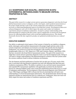 4-5: SHARPENING OUR SCALPEL—INNOVATIVE IN SITU
EXPERIMENTAL METHODOLOGIES TO MEASURE CRITICAL
PROPERTIES IN FUEL

ABSTRACT

The goal of this research is to adapt current and new-generation diagnostic tools from the broad
field of measurement science to diagnose, probe, interrogate, and/or perform measurements at
the proper length and time scales in the extreme temperature and radiation environments
necessary to understand fundamental aspects of actinide fuel systems. Development of these new
advanced diagnostic tools will (1) likely impact the nature and conduct of irradiation
experiments and post-irradiation examinations, (2) lead to a deeper understanding of the
phenomenological evolution of the fuel system, and (3) significantly accelerate the development
process by reducing feedback loops in the overall fuel qualification process. This should
drastically shorten the time required to produce an optimized actinide fuel form at a reduced
cost.

EXECUTIVE SUMMARY

Our ability to understand critical aspects of fuel systems is limited by our inability to diagnose,
probe, interrogate, and/or perform measurements at the proper length and time scales in the
extreme temperature and radiation environments associated with actinide fuel development.
Furthermore, our current set of tools has not kept pace with scientific and technological
breakthroughs (Allen et al. 1987; Banet et al. 1998; and Crimmins, Maznev, and Nelson 1998)
that have occurred in the broad field of measurement science. The goal of this research is to
adapt these current and new-generation diagnostic tools to our fuel development needs. Doing so
will lead to a deeper understanding of the phenomenological evolution of the fuel systems under
the extreme conditions found in nuclear irradiation environments.

The development and final qualification of nuclear fuel can take up to 20 years; much of this
time is associated with long-duration irradiation tests and with obtaining final data from post-
irradiation examinations (PIEs). The ability to perform in situ, real-time reactor measurements
and expanded PIE measurement capabilities will significantly accelerate the development
process by reducing feedback loops in the overall fuel qualification process that occur as a result
of inadequate understanding. The development of these advanced diagnostic tools (Nelson and
Fayer 1980; Rogers and Bogart 2001) will provide first-of-a-kind data that will lead to new
understandings of critical fuel performance phenomena. This should drastically shorten the time
required to produce an optimized fuel form at a reduced cost. Furthermore, these new tools will
likely impact the nature and conduct of irradiation experiments and PIEs.




Appendix D: Panel-Specific Recommendation 4-5                                                   361
 