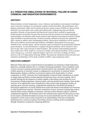 6-2: PREDICTIVE SIMULATIONS OF MATERIAL FAILURE IN HARSH
CHEMICAL AND RADIATION ENVIRONMENTS

ABSTRACT

Material failure in harsh temperature, stress, chemical, and radiation environments resulting in
stress corrosion cracking is an enormously complex technical problem. The performance and
lifetime of materials widely used in advanced nuclear energy systems (ANES) are often severely
limited by corrosion under stress loads and radiation flux, endangering safe and reliable
operation. Decades of experimental and theoretical research have resulted in engineering
models mired in uncertainty because they do not provide the atomistic-level understanding of
material failure mechanisms under harsh chemical and radiation environments needed to design
improved failure-resistant materials. Predictive models combined with petascale simulations
offer a means to address these challenging problems. Hierarchical simulations will be required
that involve billions of atom molecular dynamics embedded with quantum-level accuracy
methods in the crack tip region, with the atomistic region enveloped in an atomistically informed
quasicontinuum. Accelerated dynamics coupled with quasicontinuum will be needed to reach
macroscopic time scales relevant to material failure. The atomistic understanding gained in
these studies also will be useful in a variety of scientific and technical problems, such as nuclear
waste storage (e.g., corrosion, materials failure, and stress corrosion cracking) of critical
interest to the U.S. Department of Energy (DOE). The petascale simulation framework and each
simulation methodology will be made available to DOE’s supercomputing centers.

EXECUTIVE SUMMARY

Materials failure that occurs in harsh chemical and radiation environments at high temperature,
high stress, and high radiation flux is a complex technological problem. These conditions result
in stress corrosion cracking and premature materials failure and catastrophic failure. Safe and
reliable operation of structural systems is endangered by uncertainties in materials failure.
Reducing these failures could have an enormous impact on the functionality of critical
components in ANES. Atomistic-level understanding of material failure mechanisms is needed
to design improved failure-resistant materials that prevent stress corrosion cracking. This is
possible through the development of models capable of describing crack tip behavior in an
environment of high temperature, chemical attack, and concentrated stress loading. Such models
will have to be significantly more comprehensive than current crack propagation models. In
studying stress corrosion cracking, computational methods have the distinct advantage of
allowing the application of exactly defined stress loads and chemical and radiation environments
on fully characterized materials. Atomistic simulations of stress corrosion cracking that result in
material failure require multiple size domains, and each of these domains requires a different
computational approach. The domains need to be nested because regions far from process zones
do not require a detailed description necessary for accurate prediction near the crack tip. These
simulations will be used to extract atomistic-level understanding of the basic mechanisms
underlying stress corrosion cracking. Preventing corrosion cracking can be accomplished
through simulations on petascale computing platforms.




Appendix D: Panel-Specific Recommendation 6-2                                                    397
 