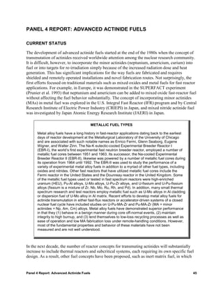PANEL 4 REPORT: ADVANCED ACTINIDE FUELS

CURRENT STATUS

The development of advanced actinide fuels started at the end of the 1980s when the concept of
transmutation of actinides received worldwide attention among the nuclear research community.
It is difficult, however, to incorporate the minor actinides (neptunium, americium, curium) into
fuel or into targets for re-irradiation simply because of the increased radiation dose and heat
generation. This has significant implications for the way fuels are fabricated and requires
shielded and remotely operated installations and novel fabrication routes. Not surprisingly, the
first efforts focused on traditional materials such as mixed oxides and metal fuels for fast reactor
applications. For example, in Europe, it was demonstrated in the SUPERFACT experiment
(Prunier et al. 1993) that neptunium and americium can be added to mixed oxide fast-reactor fuel
without affecting the fuel behavior substantially. The concept of incorporating minor actinides
(MAs) in metal fuel was explored in the U.S. Integral Fast Reactor (IFR) program and by Central
Research Institute of Electric Power Industry (CRIEPI) in Japan, and mixed nitride actinide fuel
was investigated by Japan Atomic Energy Research Institute (JAERI) in Japan.

                                          METALLIC FUEL TYPES

      Metal alloy fuels have a long history in fast-reactor applications dating back to the earliest
      days of reactor development at the Metallurgical Laboratory of the University of Chicago
      and are associated with such notable names as Enrico Fermi, Glenn Seaborg, Eugene
      Wigner, and Walter Zinn. The Na-K eutectic-cooled Experimental Breeder Reactor I
      (EBR-I), the world’s first experimental fast neutron breeder reactor, employed a number of
      metallic fuel cores between 1951 and 1963. Its successor, the Na-cooled Experimental
      Breeder Reactor II (EBR-II), likewise was powered by a number of metallic fuel cores during
      its operation from 1964 until 1992. The EBR-II was used to study the performance of a
      variety of experimental metal alloy fuels in addition to a myriad of other fuel types, including
      oxides and nitrides. Other fast reactors that have utilized metallic fuel cores include the
      Fermi reactor in the United States and the Dounreay reactor in the United Kingdom. Some
      of the metallic fuel types used or tested in fast spectrum reactors were high-enriched
      uranium (HEU), Pu-Al alloys, U-Mo alloys, U-Pu-Zr alloys, and U-fissium and U-Pu-fissium
      alloys (fissium is a mixture of Zr, Nb, Mo, Ru, Rh, and Pd). In addition, many small thermal
      spectrum research and test reactors employ metallic fuel such as U-Mo alloys in Al cladding
      or dispersion fuel of U-Mo alloy in Al matrix. Recent efforts to develop metal alloy fuels for
      actinide transmutation in either fast-flux reactors or accelerator-driven systems of a closed
      nuclear fuel cycle have included studies on U-Pu-MA-Zr and Pu-MA-Zr (MA = minor
      actinides = Np, Am, Cm) alloys. Metal alloy fuels have demonstrated superior performance
      in that they (1) behave in a benign manner during core off-normal events, (2) maintain
      integrity to high burnup, and (3) lend themselves to low-loss recycling processes as well as
      ease of operation and low MA fabrication loss under remote-handling conditions. However,
      most of the fundamental properties and behavior of these materials have not been
      measured and are not well understood.



In the next decade, the number of reactor concepts for transmuting actinides will substantially
increase to include thermal reactors and subcritical systems, each requiring its own specific fuel
design. As a result, other fuel concepts have been proposed, such as inert matrix fuel, in which


Panel 4 Report: Advanced Actinide Fuels                                                                  45
 
