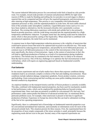 The current industrial fabrication process for conventional oxide fuels is based on a dry powder
route. For example, mixed oxide powders of uranium and plutonium (MOX) for light water
reactors (LWRs) is made by blending and milling the two powders in several stages to obtain a
material that can be compacted and that will give the required homogeneity and microstructure
after sintering at high temperature. This process is very compatible with hydrochemical
separation processes as they yield the separated products in oxide form, the most stable chemical
form of the actinides under atmospheric conditions. Liquid fabrication routes such as SOL-GEL
have been studied as alternatives, but the increased criticality risk is potentially a serious
drawback. The existing fabrication experience with nitride and carbide fuel is also primarily
based on powder processes, with the oxide being converted into the required product by a high-
temperature carbothermic reduction. To prepare metal fuel, the starting oxide must be reduced to
metal, which is then processed by casting of the liquid alloy. When metal fuel is combined with
pyrochemical separation, the metal form can be maintained.

A common issue in these high-temperature reduction processes is the volatility of americium that
could lead to process losses that need to be captured and recycled in an efficient way. This needs
to be addressed by reducing process temperatures, and possibly by novel fabrication processes. A
common issue to all fabrication processes is the control of the microstructure of the fuel and,
more specifically, the choice of microstructure. Again, in the context of americium in fuel, this
will lead to significant production of helium as a result of its transmutation during irradiation
(see below). This helium may be contained in the fuel material, but it is likely to be released
from the fuel in-service. One of the key challenges is to optimize the fuel microstructure to deal
with helium, which will require an engineering approach based on fundamental scientific
understanding.

Fuel behavior

In situ reactor experiments and out-of-pile studies have shown that exposure conditions during
irradiation lead to an extremely complex evolution of the fuel and cladding microstructure. These
conditions include radiation damage, temperature gradients, fission product creation, corrosion,
and hydriding. Grain restructuring and fuel swelling can cause pellet-cladding interaction and
thermal conductivity degradation.

An empirical database on the transport kinetics and fate of fission products is currently available.
This data, combined with fundamental material properties, has been used for mechanistic models
in fuel performance codes, which can be employed for predicting behavior beyond existing
experimental data. Since such data are primarily available for conventional UO2 fuel only, fuel
performance codes cannot predict the behavior of advanced actinide fuel. As mentioned above,
particular problems occur, for example, when americium is present in fuel due to significant
production of helium. Experience in Europe has shown that this can lead to substantial swelling
of the fuel at low operating temperatures.

Significantly, there is a substantial lack of knowledge on fundamental materials properties even
for conventional unirradiated fuel materials, and essentially no information exists for most of the
advanced actinide fuels. This situation persists for three reasons. First, the experimental basis for
the properties of most simple compounds of the minor actinides is small, principally because the
engineering needs did not exist in the past. Second, many of the required experiments are


48                                                             Panel 4 Report: Advanced Actinide Fuels
 