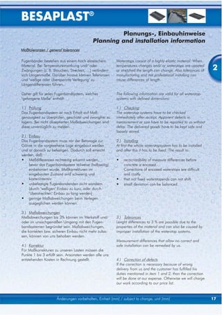 BESAPLAST®
                                                     Planungs-, Einbauhinweise
                                            Planning and installation information
Maßtoleranzen / general tolerances

Fugenbänder bestehen aus einem hoch elastischem          Waterstops consist of a highly elastic material. When
Material. Bei Temperatureinwirkung und/ oder
Zwängungen (z. B. Stauchen, Strecken, ...) verändern
                                                         temperatures changes and/ or waterstops are upseted
                                                         or stretched the length can change. Also tolerances of   2
sich Längenmaße. Darüber hinaus können Toleranzen        manufacturing and not professional installing can
und "wellige oder überspannte Verlegung" zu              cause differences of length.
Längendifferenzen führen.

Daher gilt für jedes Fugenbandsystem, welches            The following information are valid for all waterstop-
"gefangene Maße" enthält:                                systems with defined dimensions:

1.) Prüfung                                              1.) Checking
Das Fugenbandsystem ist nach Erhalt auf Maß-             The waterstop systems have to be checked
genauigkeit zu überprüfen, geschützt und zwangfrei zu    immediately after receipt. Apparent defects in
lagern. Bei nicht akzeptierten Maßabweichungen sind      measurement or size have to be reported to us without
diese unverzüglich zu melden.                            delay. The delivered goods have to be kept safe and
                                                         loosely stored.
2.) Einbau
Das Fugenbandsystem muss vor der Betonage zur            2.) Installing
Gänze in die vorgesehene Lage eingebaut werden           At first the whole waterstopsystem has to be installed
und ist danach zu befestigen. Dadurch soll erreicht      and after this it has to be fixed. The result is:
werden, daß:
• Maßdifferenzen rechtzeitig erkannt werden,             •   recocnizability of measure differences before
    bevor das Fugenbandsystem teilweise (halbseitig)         concrete is encased.
    einbetoniert wurde. Maßkorrekturen im                    Corrections of encased waterstops are difficult
    eingebauten Zustand sind schwierig und                   and costly.
    kostenintensiv.                                      •   that not fixed waterstopends can not shift.
• unbefestigte Fugenbandenden nicht wandern.             •   small deviation can be balanced.
    (durch "welligen" Einbau zu kurz, oder durch
    "überstreckten" Einbau zu lang werden)
• geringe Maßabweichungen beim Verlegen
    ausgeglichen werden können.

3.) Maßabweichungen
Maßabweichungen bis 3% können im Werkstoff und/          3.) Tolerances
oder im unsachgemäßen Umgang mit den Fugen-              Lenght differences to 3 % are possible due to the
bandsystemen begründet sein. Maßabweichungen,            properties of the material and can also be caused by
die korrekten bzw. sicheren Einbau nicht mehr zulas-     improper installation of the waterstop systems.
sen, können von uns behoben werden.
                                                         Measurement differences that allow no correct and
4.) Korrektur                                            safe installation can be remedied by us.
Für Maßkorrekturen zu unseren Lasten müssen die
Punkte 1 bis 3 erfüllt sein. Ansonsten werden alle uns
entstehenden Kosten in Rechnung gestellt.                4.) Correction of defects
                                                         If the correction is necessary because of wrong
                                                         delivery from us and the customer has fulfilled his
                                                         duties mentioned in item 1 and 2, than the correction
                                                         will be done at our expense. Otherwise we will charge
                                                         our work according to our price list.



                     Änderungen vorbehalten, Einheit [mm] / subject to change, unit [mm]                          17
 