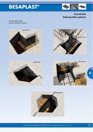 BESAPLAST®
                                                                                         Formteile
                                                                               Intersection pieces
Sonderverbindungen
Special intersection pieces



                    BESAPLAST®




                                                                                             BESAPLAST®




                                   BESAPLAST®                                                BESAPLAST®




                                                                                                          6




                                                                  BESAPLAST®




                     Änderungen vorbehalten, Einheit: [mm] / subject to change, unit: [mm]                61
 