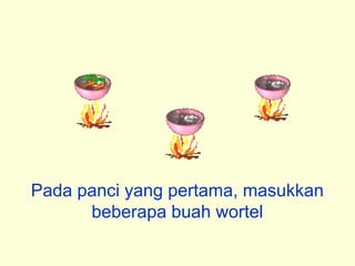 Pada panci yang pertama, masukkan
      beberapa buah wortel
 