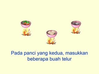 Pada panci yang kedua, masukkan
      beberapa buah telur
 