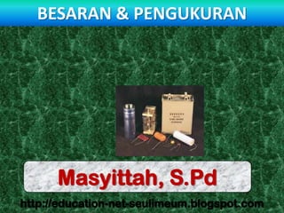 BESARAN & PENGUKURAN

Masyittah, S.Pd
http://education-net-seulimeum.blogspot.com

 