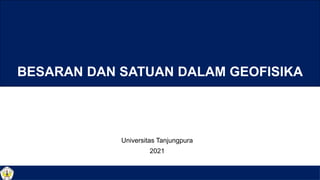 1
Universitas Tanjungpura
2021
BESARAN DAN SATUAN DALAM GEOFISIKA
 