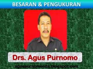 BESARAN & PENGUKURAN




Drs. Agus Purnomo
aguspurnomosite.blogspot.com
 
