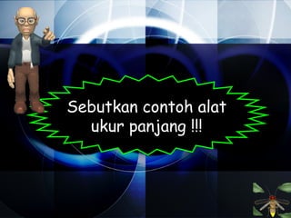 Sebutkan contoh alat
  ukur panjang !!!
 