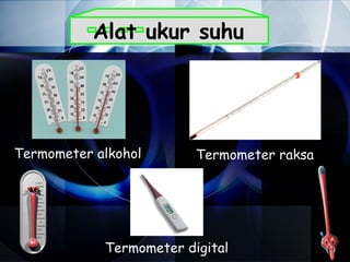 Alat ukur suhu




Termometer alkohol       Termometer raksa




            Termometer digital
 