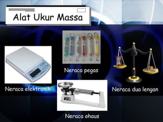 Alat Ukur Massa




                    Neraca pegas


Neraca elektronik                  Neraca dua lengan



                    Neraca ohaus
 