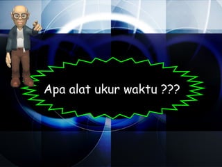 Apa alat ukur waktu ???
 