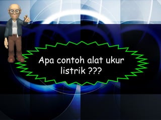 Apa contoh alat ukur
     listrik ???
 