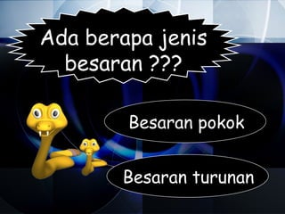 Ada berapa jenis
  besaran ???

        Besaran pokok


       Besaran turunan
 