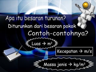 Diturunkan dari besaran pokok


          Luas  m2
                      Kecepatan  m/s


               Massa jenis  kg/m3
 