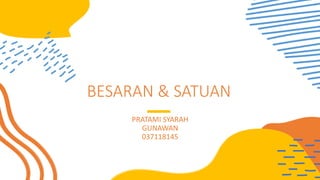 BESARAN & SATUAN
PRATAMI SYARAH
GUNAWAN
037118145
 