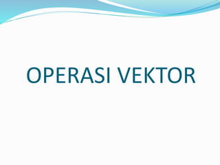 OPERASI VEKTOR
 