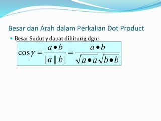 Besar dan Arah dalam Perkalian Dot Product
 Besar Sudut γ dapat dihitung dgn:
b
b
a
a
b
a
b
a
b
a






|
||
|
cos
 