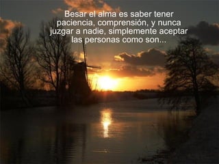 Besar el alma es saber tener paciencia, comprensión, y nunca juzgar a nadie, simplemente aceptar las personas como son... 