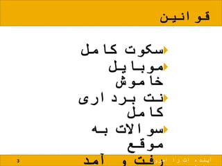 ‫قوانین‬
‫کامل‬ ‫سکوت‬
‫موبایل‬
‫خاموش‬
‫برداری‬ ‫نت‬
‫کامل‬
‫به‬ ‫سواالت‬
‫موقع‬
‫آمد‬ ‫و‬ ‫رفت‬3 ‫امروز‬ ‫را‬ ‫ات‬ ‫آینده‬
 